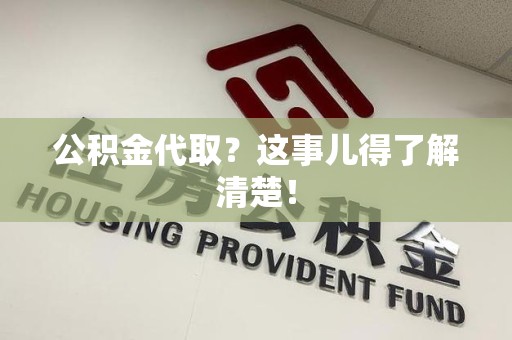 上杭公积金代取？这事儿得了解清楚！