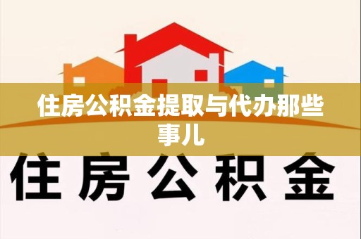 上杭住房公积金提取与代办那些事儿
