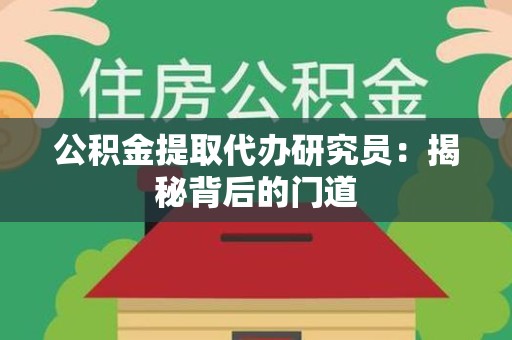 上杭公积金提取代办研究员：揭秘背后的门道