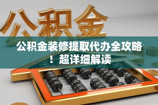 上杭公积金装修提取代办全攻略！超详细解读