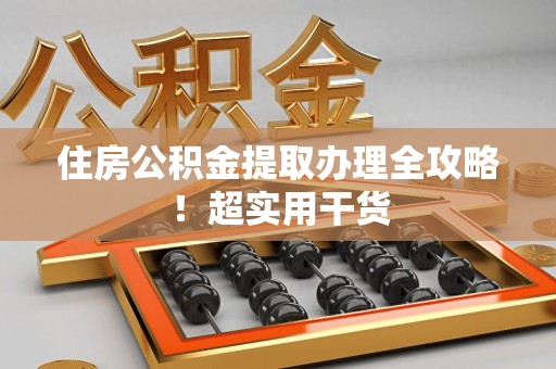 上杭住房公积金提取办理全攻略！超实用干货