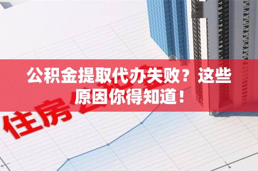 上杭公积金提取代办失败？这些原因你得知道！