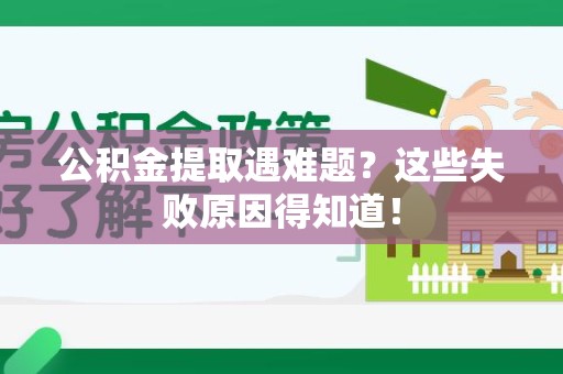 上杭公积金提取遇难题？这些失败原因得知道！