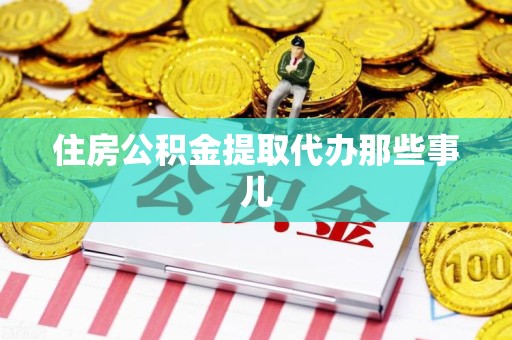 上杭住房公积金提取代办那些事儿