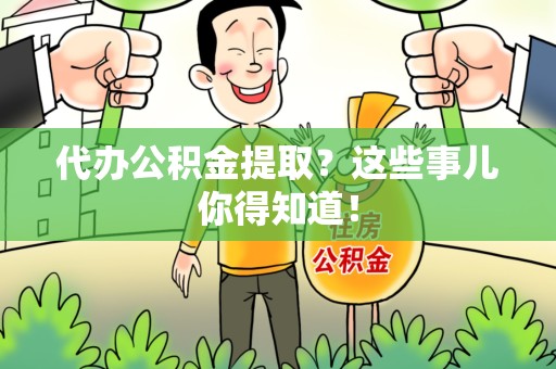上杭代办公积金提取？这些事儿你得知道！