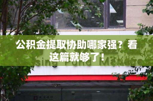 上杭公积金提取协助哪家强？看这篇就够了！