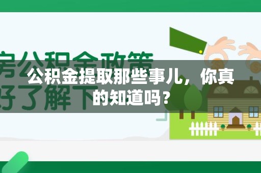 上杭公积金提取那些事儿，你真的知道吗？