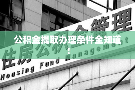 上杭公积金提取办理条件全知道！