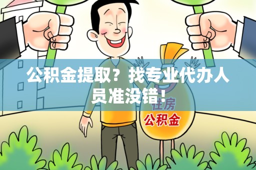 上杭公积金提取？找专业代办人员准没错！