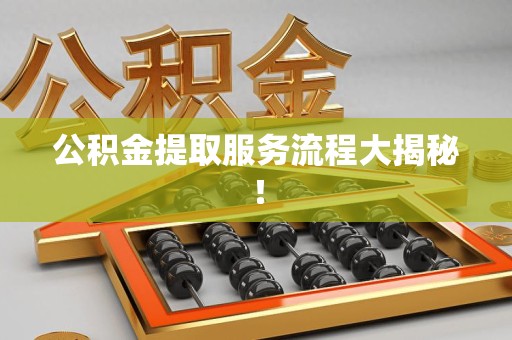 上杭公积金提取服务流程大揭秘！