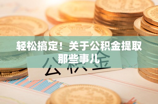 上杭轻松搞定！关于公积金提取那些事儿