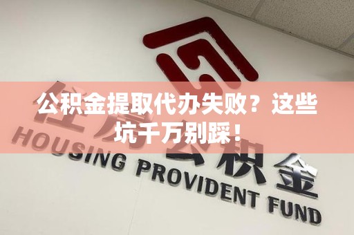 上杭公积金提取代办失败？这些坑千万别踩！