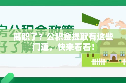 上杭离职了？公积金提取有这些门道，快来看看！