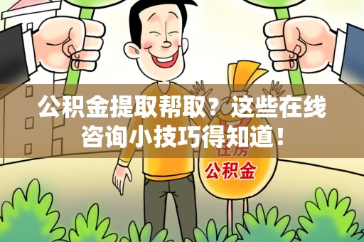 上杭公积金提取帮取？这些在线咨询小技巧得知道！