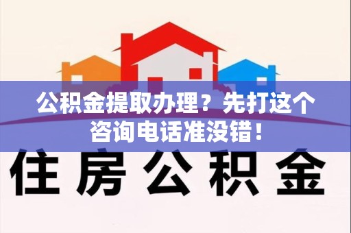 上杭公积金提取办理？先打这个咨询电话准没错！