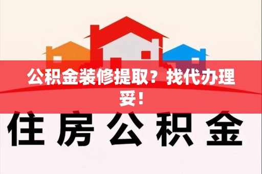 上杭公积金装修提取？找代办理妥！