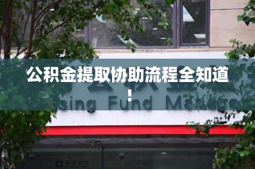 上杭公积金提取协助流程全知道！