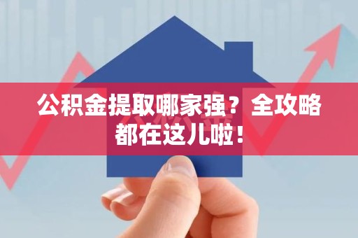 上杭公积金提取哪家强？全攻略都在这儿啦！